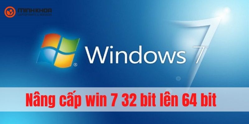Hướng Dẫn Nâng Cấp Win 7 32Bit Lên 64Bit - Laptop Minh Khoa